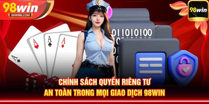 Chính sách quyền riêng tư an toàn trong mọi giao dịch 98WIN