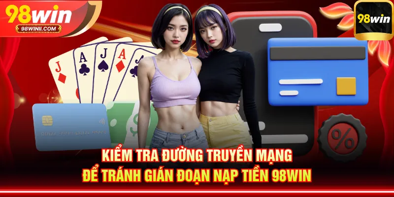 Kiểm tra đường truyền mạng để tránh gián đoạn nạp tiền 98WIN
