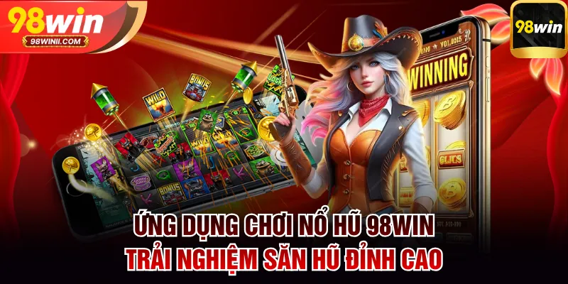 Ứng dụng chơi nổ hũ 98WIN